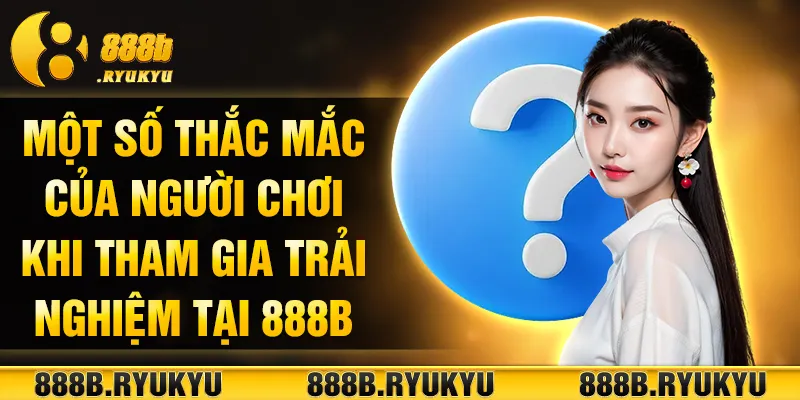 Một số thắc mắc của người chơi khi tham gia trải nghiệm tại 888B Một số thắc mắc của người chơi khi tham gia trải nghiệm tại 888B